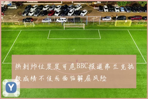 热刺帅位岌岌可危BBC报道弗兰克执教成绩不佳或面临解雇风险