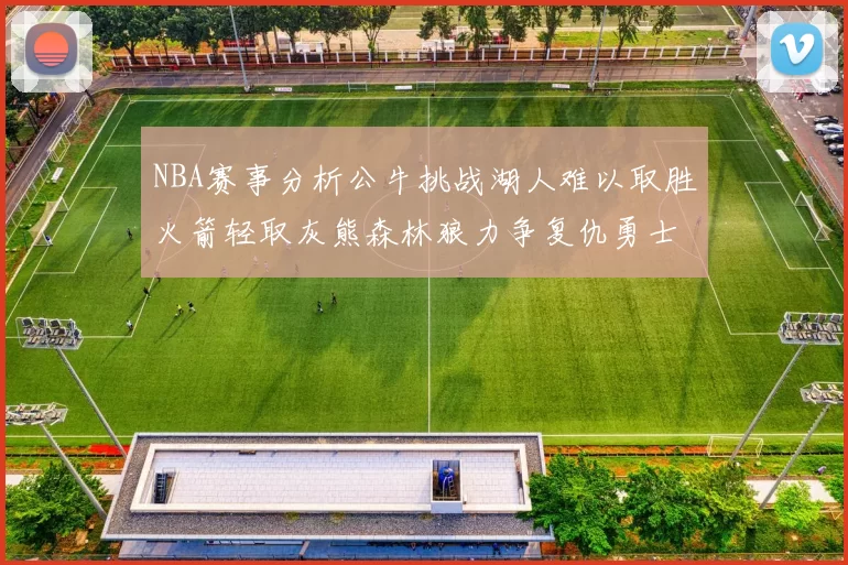 NBA赛事分析公牛挑战湖人难以取胜火箭轻取灰熊森林狼力争复仇勇士