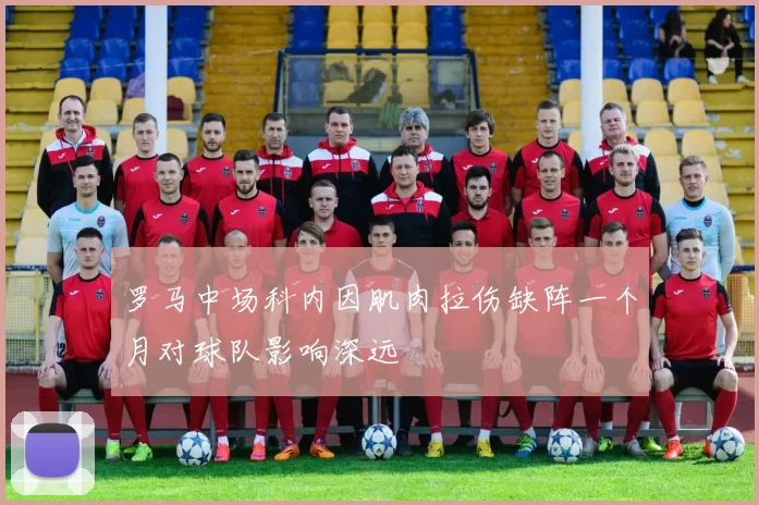 罗马中场科内因肌肉拉伤缺阵一个月对球队影响深远