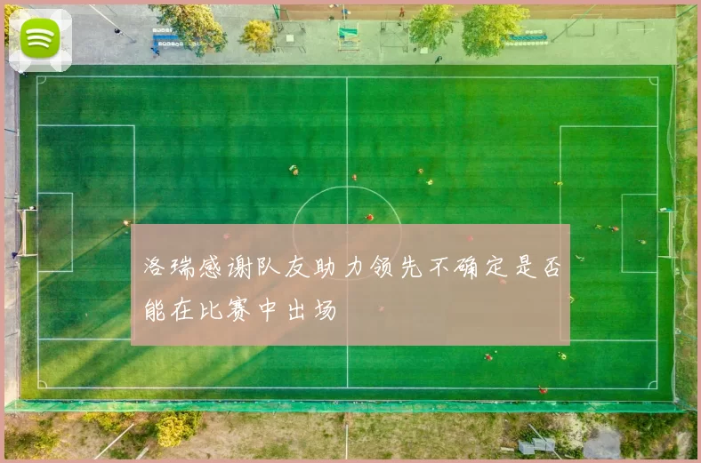 洛瑞感谢队友助力领先不确定是否能在比赛中出场